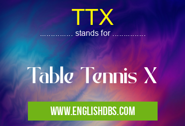 TTX means Table Tennis X TTX