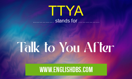 TTYA means Talk to You After TTYA