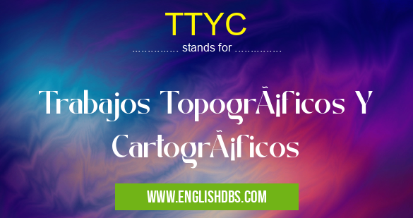 TTYC means Trabajos Topográficos Y Cartográficos TTYC