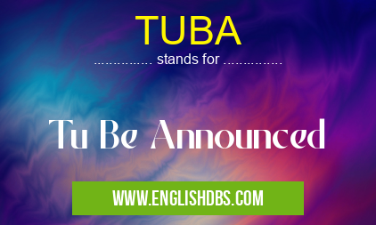 TUBA means Tu Be Announced TUBA