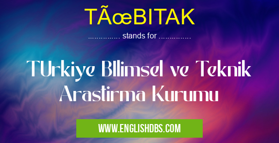 TÜBITAK means TUrkiye BIlimsel ve Teknik Arastirma Kurumu TÜBITAK