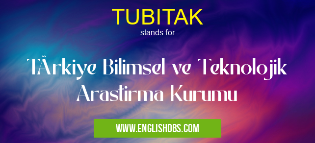 TUBITAK means Türkiye Bilimsel ve Teknolojik Arastirma Kurumu TUBITAK