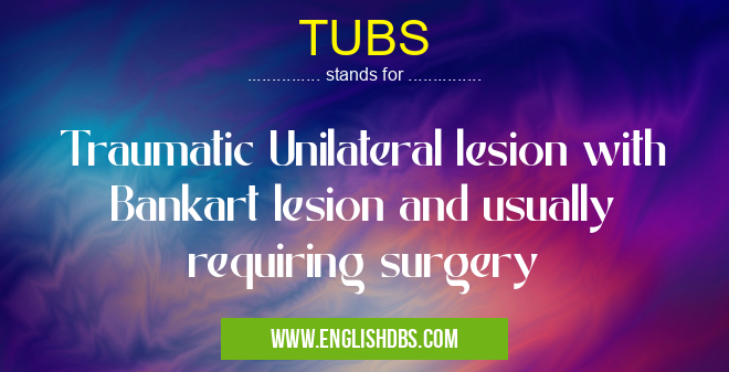 TUBS means Traumatic Unilateral lesion with Bankart lesion and usually requiring surgery TUBS