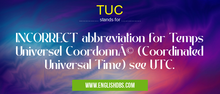 TUC means INCORRECT abbreviation for Temps Universel Coordonné (Coordinated Universal Time) see UTC. TUC