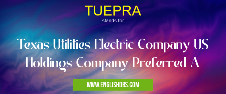TUEPRA means Texas Utilities Electric Company US Holdings Company Preferred A TUEPRA