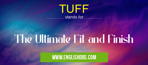TUFF means The Ultimate Fit and Finish TUFF