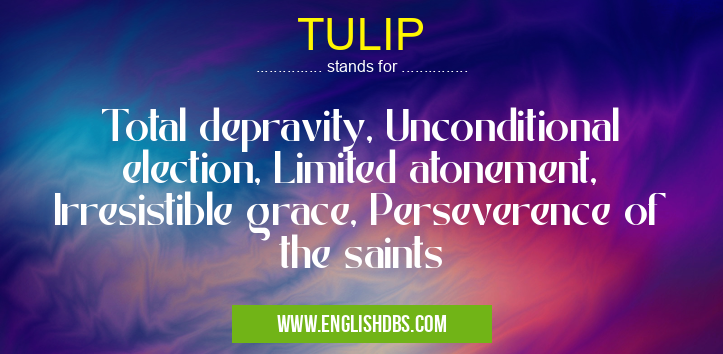 TULIP means Total depravity, Unconditional election, Limited atonement, Irresistible grace, Perseverence of the saints TULIP