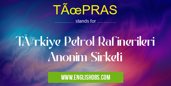 TÜPRAS means TÜrkiye Petrol Rafinerileri Anonim Sirketi TÜPRAS