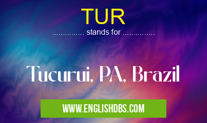 TUR means Tucurui, PA, Brazil TUR