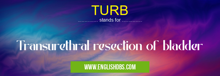 TURB means Transurethral resection of bladder TURB