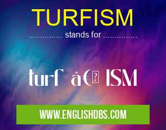 TURFISM means turf †ISM TURFISM