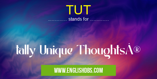 TUT means tally Unique Thoughts® TUT