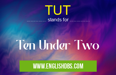 TUT means Ten Under Two TUT