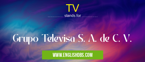 TV means Grupo Televisa S. A. de C. V. TV