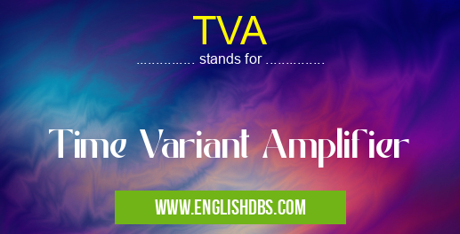 TVA means Time Variant Amplifier TVA