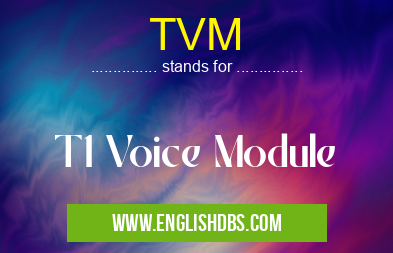 TVM means T1 Voice Module TVM