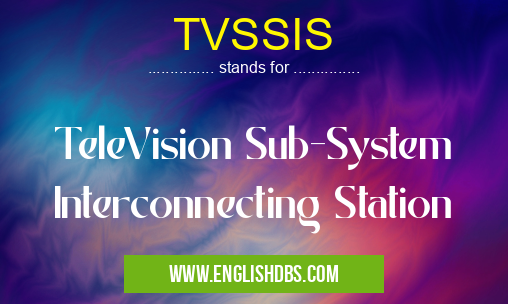 TVSSIS means TeleVision Sub-System Interconnecting Station TVSSIS