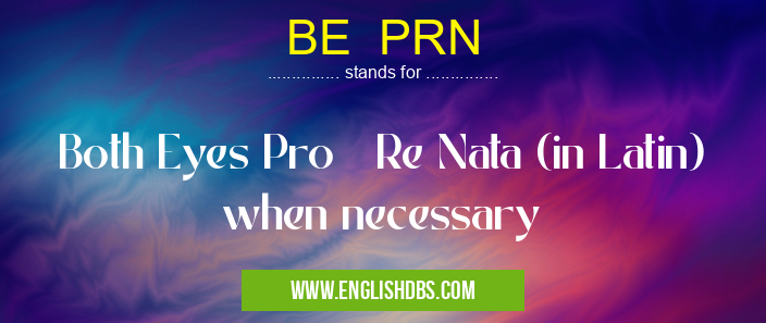 BE PRN means Both Eyes Pro Re Nata (in Latin) when necessary BE PRN