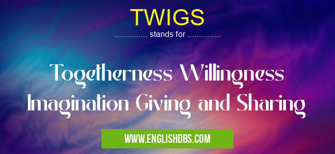 TWIGS means Togetherness Willingness Imagination Giving and Sharing TWIGS