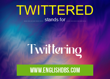 TWITTERED means Twittering TWITTERED