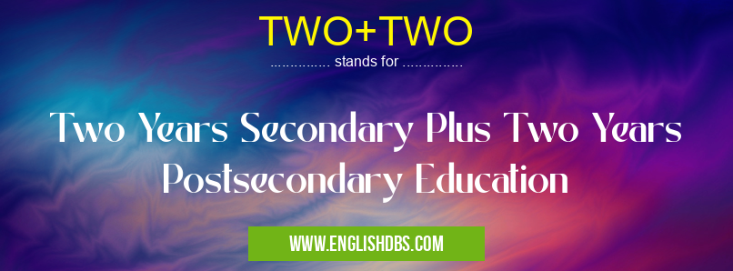 TWO+TWO means Two Years Secondary Plus Two Years Postsecondary Education TWO+TWO