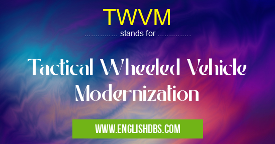 TWVM means Tactical Wheeled Vehicle Modernization TWVM