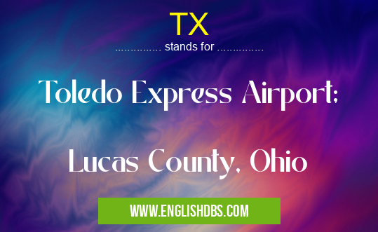 TX means Toledo Express Airport;
Lucas County, Ohio TX