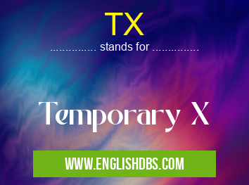 TX means Temporary X TX