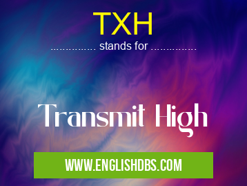 TXH means Transmit High TXH