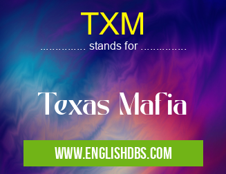 TXM means Texas Mafia TXM