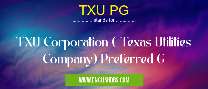 TXU PG means TXU Corporation ( Texas Utilities Company) Preferred G TXU PG