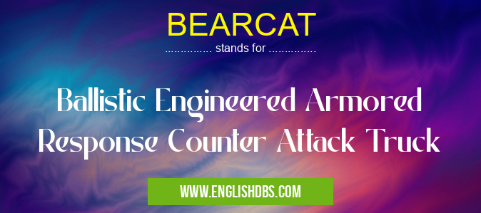 BEARCAT means Ballistic Engineered Armored Response Counter Attack Truck BEARCAT