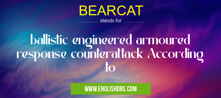 BEARCAT means ballistic engineered armoured response counterattack According to BEARCAT