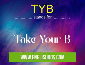 TYB means Take Your B TYB