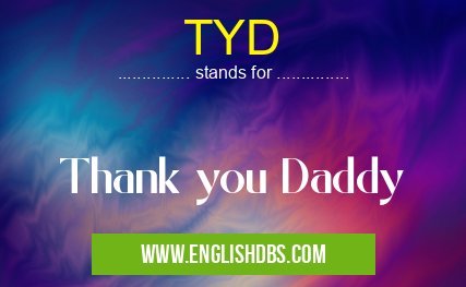 TYD means Thank you Daddy TYD