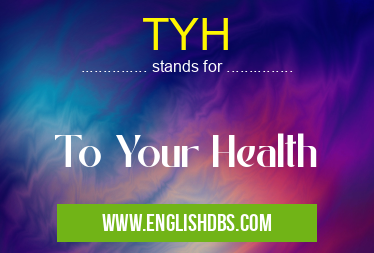 TYH means To Your Health TYH