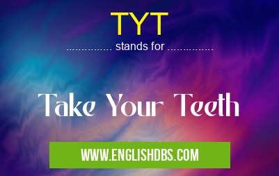 TYT means Take Your Teeth TYT