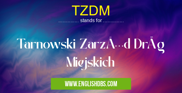 TZDM means Tarnowski Zarząd Dróg Miejskich TZDM