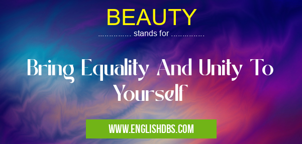 BEAUTY means Bring Equality And Unity To Yourself BEAUTY