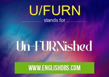 U/FURN means Un-FURNished U/FURN