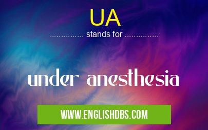 UA means under anesthesia UA