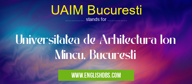 UAIM Bucuresti means Universitatea de Arhitectura Ion Mincu, Bucuresti UAIM Bucuresti