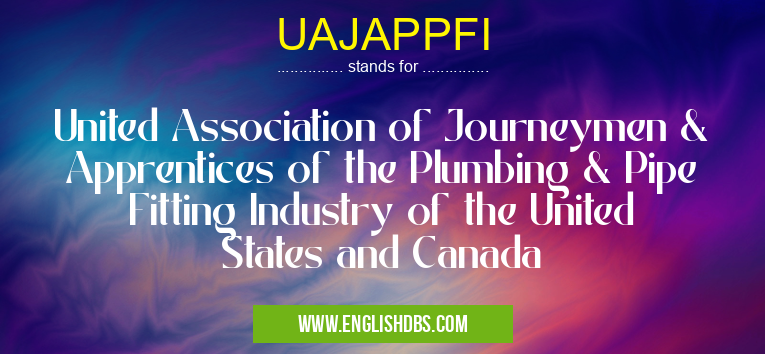 UAJAPPFI means United Association of Journeymen & Apprentices of the Plumbing & Pipe Fitting Industry of the United States and Canada UAJAPPFI