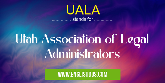 UALA means Utah Association of Legal Administrators UALA