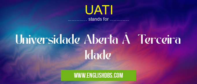UATI means Universidade Aberta à Terceira Idade UATI
