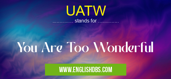UATW means You Are Too Wonderful UATW