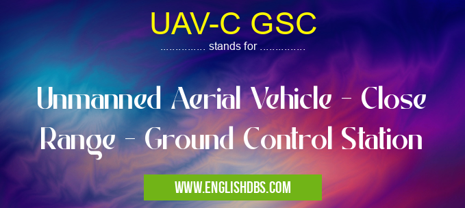 UAV-C GSC means Unmanned Aerial Vehicle - Close Range - Ground Control Station UAV-C GSC