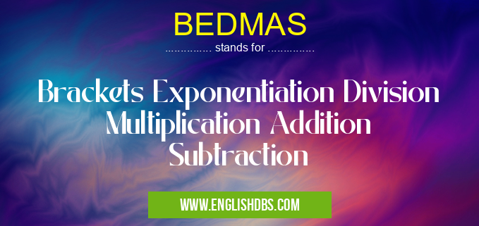 BEDMAS means Brackets Exponentiation Division Multiplication Addition Subtraction BEDMAS