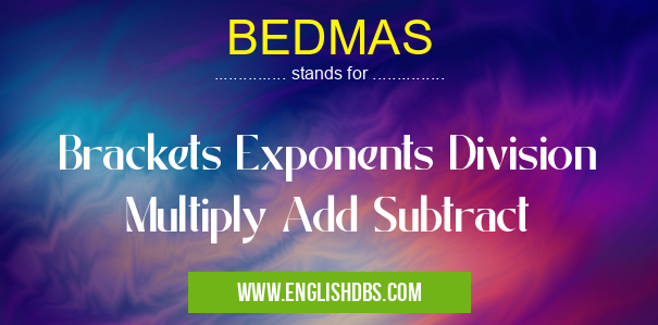 BEDMAS means Brackets Exponents Division Multiply Add Subtract BEDMAS