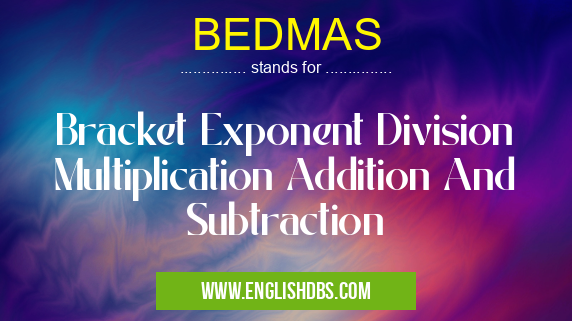 BEDMAS means Bracket Exponent Division Multiplication Addition And Subtraction BEDMAS